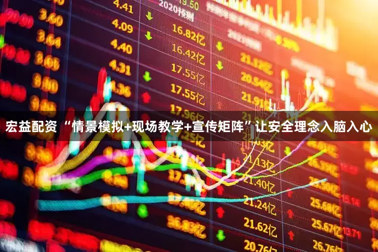 宏益配资 “情景模拟+现场教学+宣传矩阵”让安全理念入脑入心