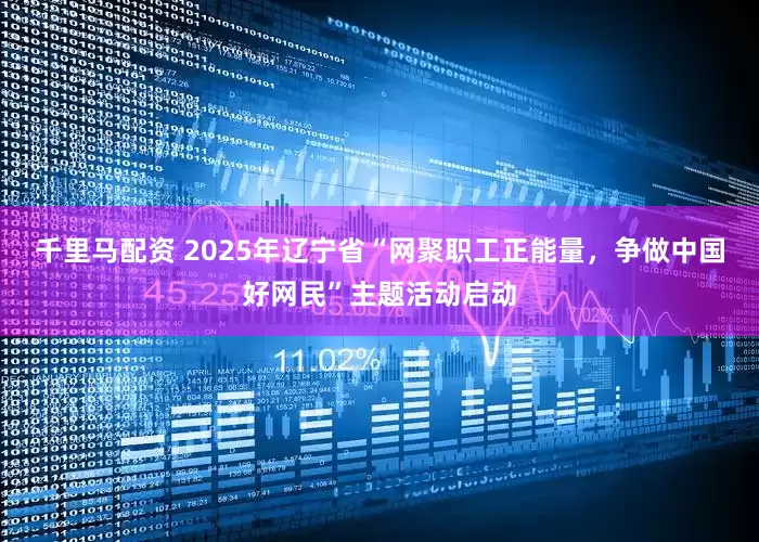 千里马配资 2025年辽宁省“网聚职工正能量，争做中国好网民”主题活动启动