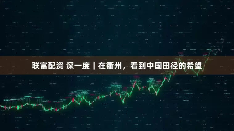 联富配资 深一度｜在衢州，看到中国田径的希望