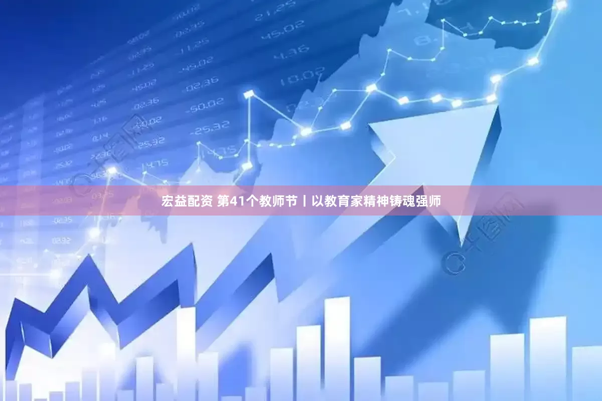 宏益配资 第41个教师节丨以教育家精神铸魂强师