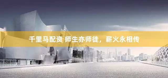 千里马配资 师生亦师徒，薪火永相传