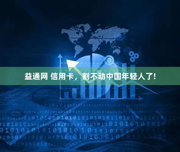 益通网 信用卡，割不动中国年轻人了!