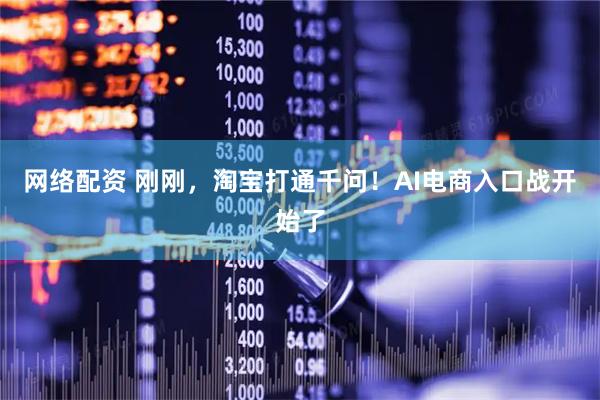 网络配资 刚刚，淘宝打通千问！AI电商入口战开始了