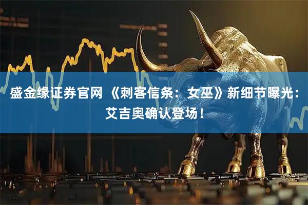 盛金缘证券官网 《刺客信条：女巫》新细节曝光：艾吉奥确认登场！